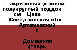 акриловый угловой полукруглый поддон 90-90см › Цена ­ 4 500 - Свердловская обл., Артемовский г. Домашняя утварь и предметы быта » Другое   . Свердловская обл.,Артемовский г.